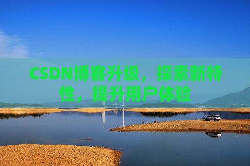 CSDN博客升级，探索新特性，提升用户体验
